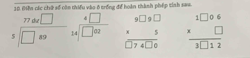 Điền các chữ số còn thiếu vào ô trống để hoàn thành phép tính sau.
77 dư
5/□ 89 beginarrayr 4□  14encloselongdiv □ 02endarray
beginarrayr 9□ 9□  * 5 hline □ 74□ 0endarray beginarrayr 1□ 06 * □  hline 3□ 12endarray