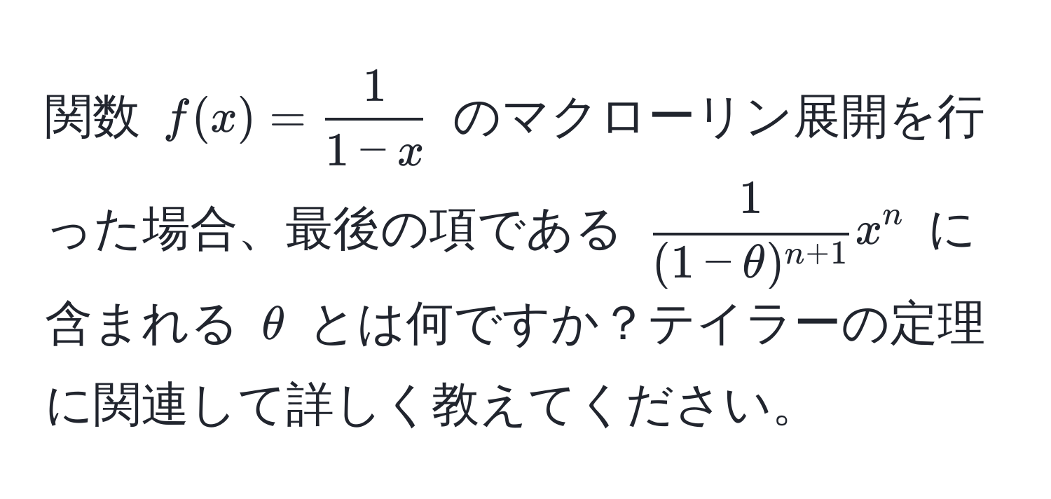 関数 $f(x) =  1/1-x $ のマクローリン展開を行った場合、最後の項である $frac1(1-θ)^n+1 x^n$ に含まれる $θ$ とは何ですか？テイラーの定理に関連して詳しく教えてください。