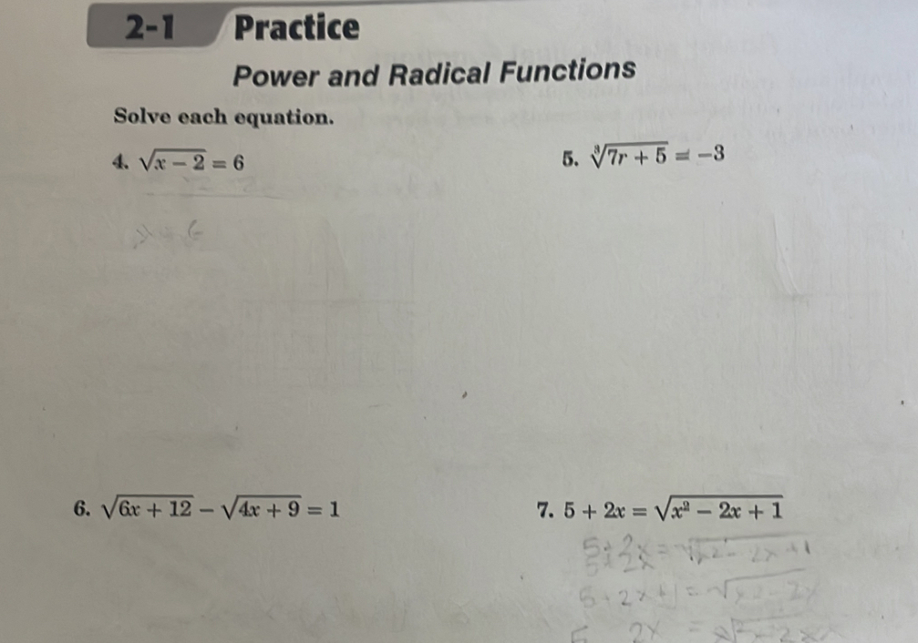 2-1 Practice 
Power and Radical Functions 
Solve each equation. 
4. sqrt(x-2)=6 5. sqrt[3](7r+5)=-3
6. sqrt(6x+12)-sqrt(4x+9)=1 7. 5+2x=sqrt(x^2-2x+1)