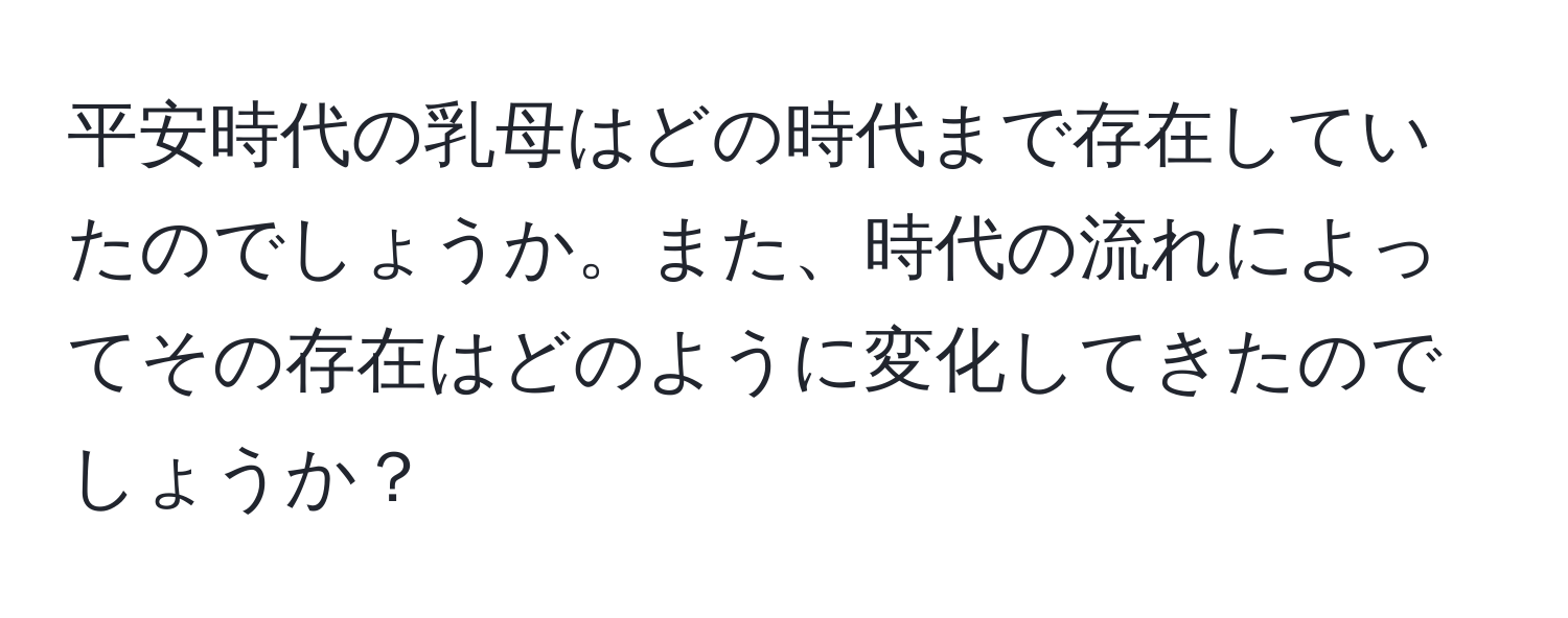 平安時代の乳母はどの時代まで存在していたのでしょうか。また、時代の流れによってその存在はどのように変化してきたのでしょうか？