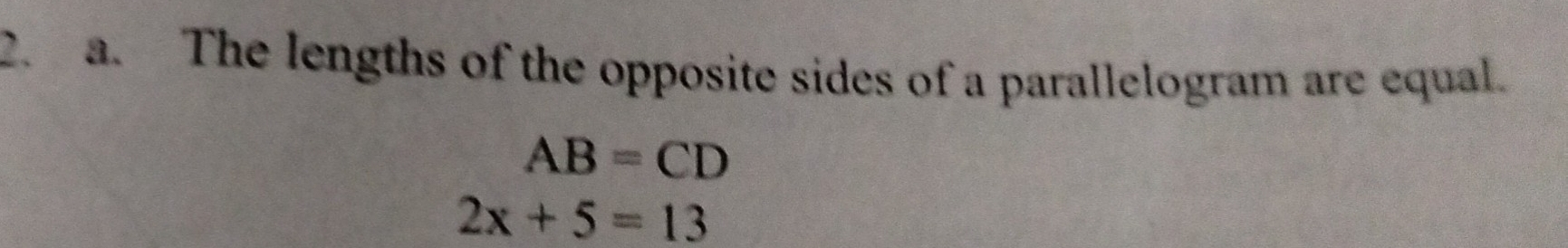 The lengths of the opposite sides of a parallelogram are equal.
AB=CD
2x+5=13