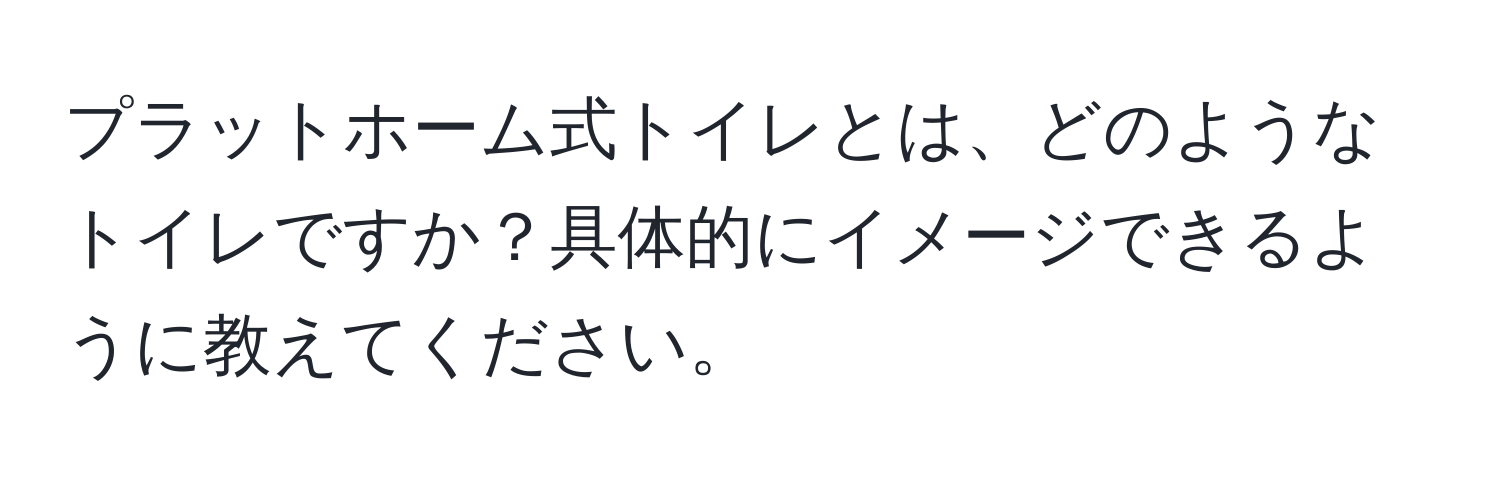 プラットホーム式トイレとは、どのようなトイレですか？具体的にイメージできるように教えてください。