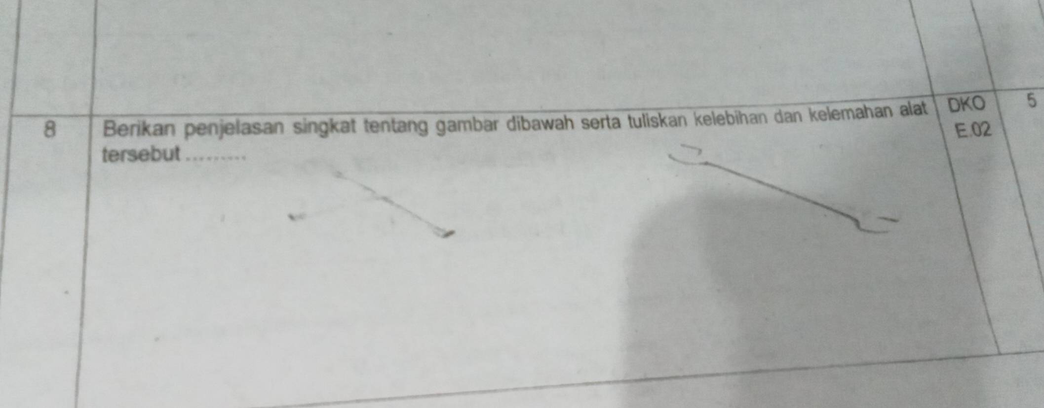 Berikan penjelasan singkat tentang gambar dibawah serta tuliskan kelebihan dan kelemahan alat DKO 5
E. 02
tersebut_ __----__