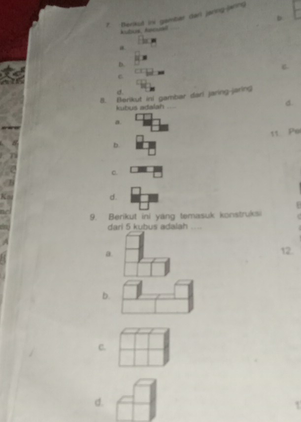 Berikul ini gambiar dari janng-jaring
D.
Áubus, Ascusll
a
D.
C.
C.
d.
8. Berikut ini gambar dari jaring-jaring
kubus adalah ... d.
a.
11 Per
b.
C.
Kmu d.
n
9. Berikut ini yang temasuk konstruksi . 
dari 5 kubus adalah ....
a. 12.
b.
C.
d.