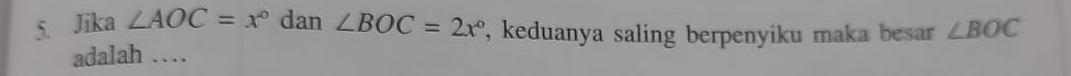 Jika ∠ AOC=x° dan ∠ BOC=2x° ', keduanya saling berpenyiku maka besar ∠ BOC
adalah …