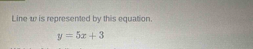 Line w is represented by this equation.
y=5x+3