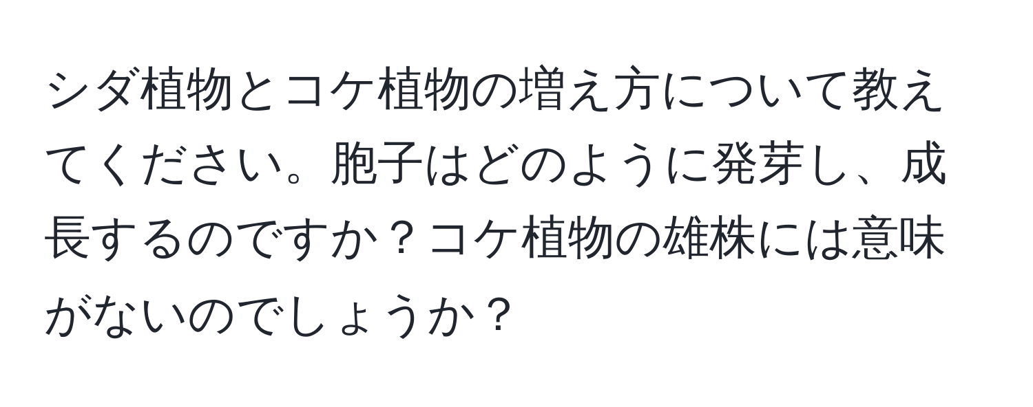 シダ植物とコケ植物の増え方について教えてください。胞子はどのように発芽し、成長するのですか？コケ植物の雄株には意味がないのでしょうか？