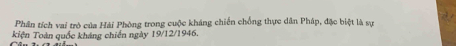 Phân tích vai trò của Hải Phòng trong cuộc kháng chiến chống thực dân Pháp, đặc biệt là sự 
kiện Toàn quốc kháng chiến ngày 19/12/1946.