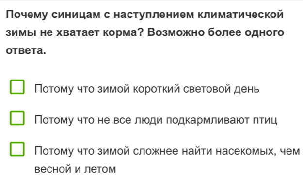 Почему синицам с настуллением климатической
зимьΙ не хватает корма? Возможно более одного
otbeta.
Потому что зимой короткий световой день
Потому что не все люди πодкармливают πтиц
Потому что зимой сложнее найти насекомых, чем
весной и летом