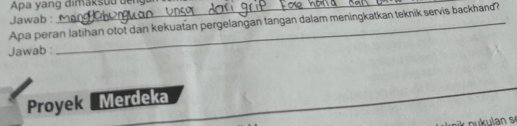 Apa yang dimaksud deng 
Jawab :_ 
Apa peran latihan otot dan kekuatan pergelangan tangan dalam meningkatkan teknik servis backhand? 
Jawab : 
Proyek Merdeka