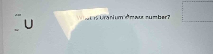 235 
What is Uranium's mass number?
92 U