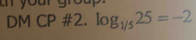 your g n 
DM CP #2. log _1/525=-2