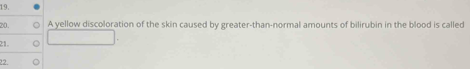 A yellow discoloration of the skin caused by greater-than-normal amounts of bilirubin in the blood is called 
21. 
22.