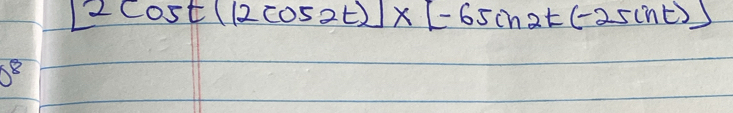 [2cos t(12cos 2t)]* [-65sin 2t(-25sin t)]
0^8