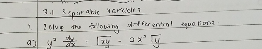 Separable variables 
1. Solve the following differential equations. 
a y^2 dy/dx =sqrt(xy)-2x^2sqrt(y)