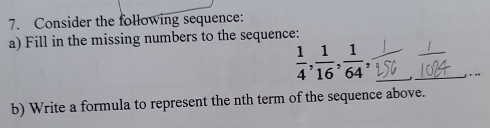 Consider the following sequence: 
a) Fill in the missing numbers to the sequence:
 1/4 ,  1/16 ,  1/64 , 
b) Write a formula to represent the nth term of the sequence above.