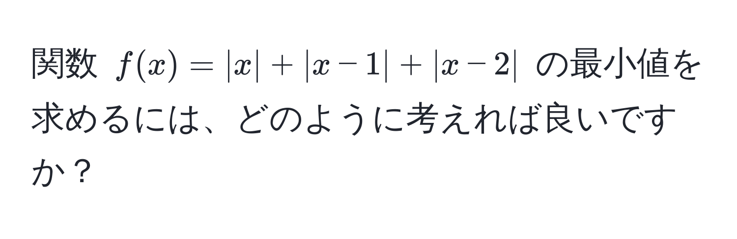 関数 $f(x) = |x| + |x-1| + |x-2|$ の最小値を求めるには、どのように考えれば良いですか？