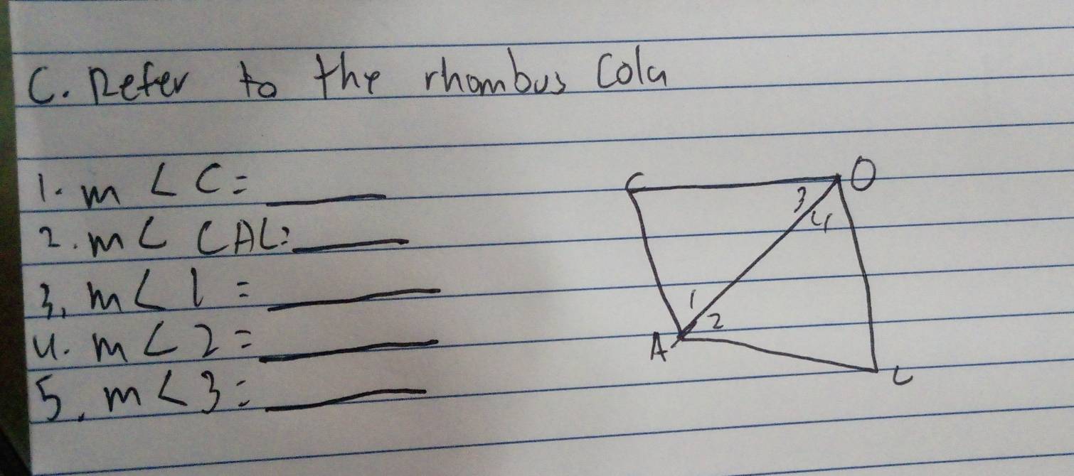 Refer to the rhombus cola
1- m∠ C= _  _ 
2. m∠ CAL= _ - - 
3. m∠ l=_  _ 
u. m∠ 2=_  _ 
5. m<3=_  _