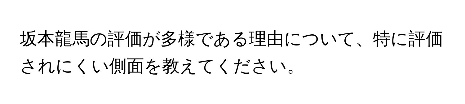 坂本龍馬の評価が多様である理由について、特に評価されにくい側面を教えてください。