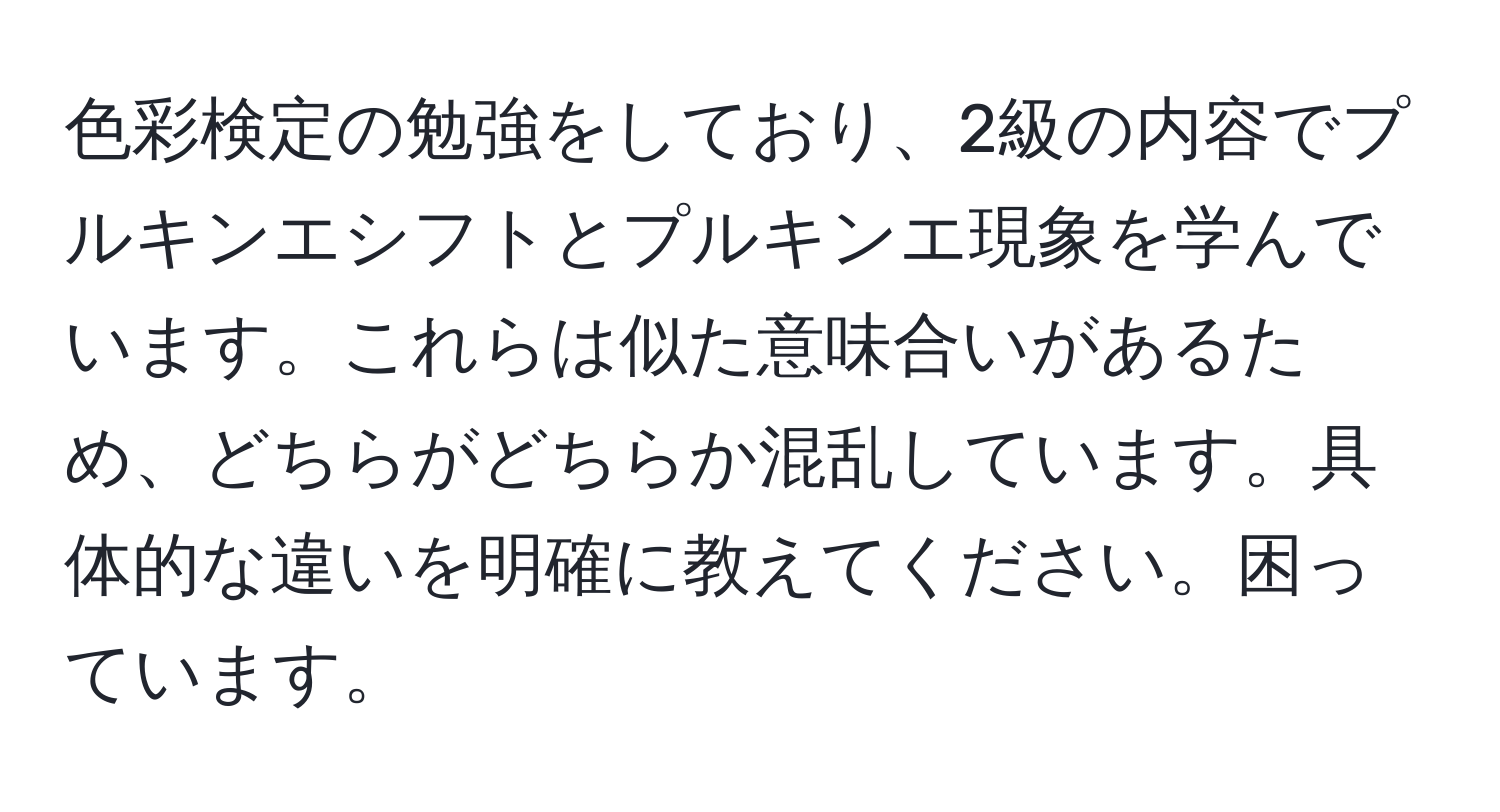 色彩検定の勉強をしており、2級の内容でプルキンエシフトとプルキンエ現象を学んでいます。これらは似た意味合いがあるため、どちらがどちらか混乱しています。具体的な違いを明確に教えてください。困っています。