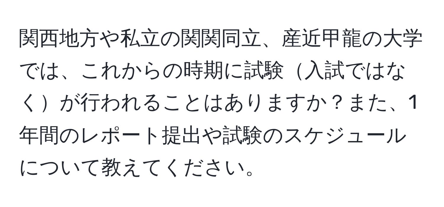 関西地方や私立の関関同立、産近甲龍の大学では、これからの時期に試験入試ではなくが行われることはありますか？また、1年間のレポート提出や試験のスケジュールについて教えてください。