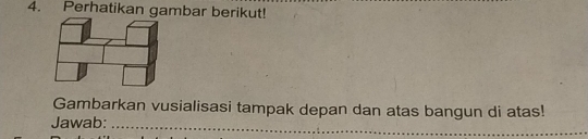 Perhatikan gambar berikut! 
Gambarkan vusialisasi tampak depan dan atas bangun di atas! 
Jawab:_