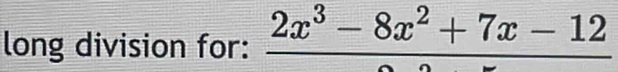 long division for: _ 2x^3-8x^2+7x-12