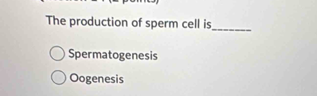 The production of sperm cell is_
Spermatogenesis
Oogenesis