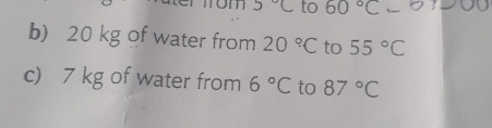 om 5°C to 60°C. 01□ 0
b) 20 kg of water from 20°C to 55°C
c) 7 kg of water from 6°C to 87°C