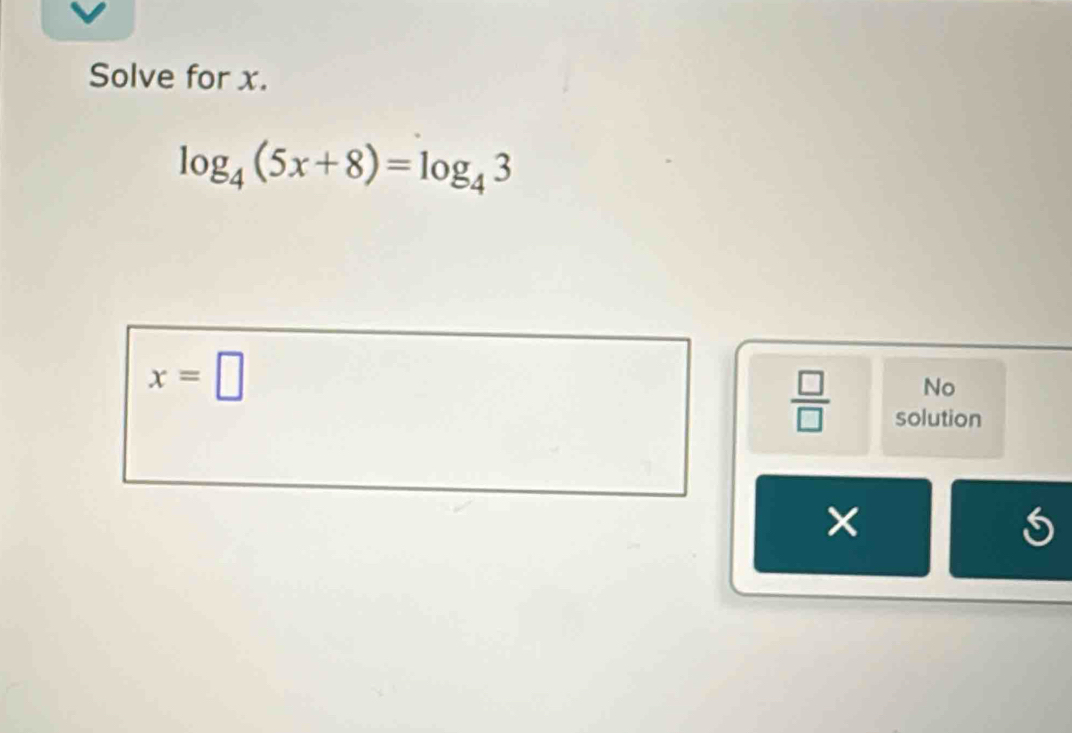 Solve for x.
log _4(5x+8)=log _43
x=□
No 
 □ /□   solution 
×