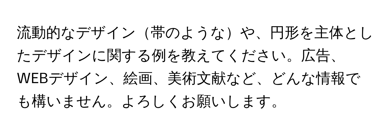 流動的なデザイン帯のようなや、円形を主体としたデザインに関する例を教えてください。広告、WEBデザイン、絵画、美術文献など、どんな情報でも構いません。よろしくお願いします。