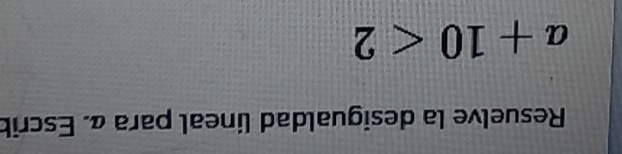 Resuelve la desigualdad lineal para a. Escrib
a+10<2</tex>