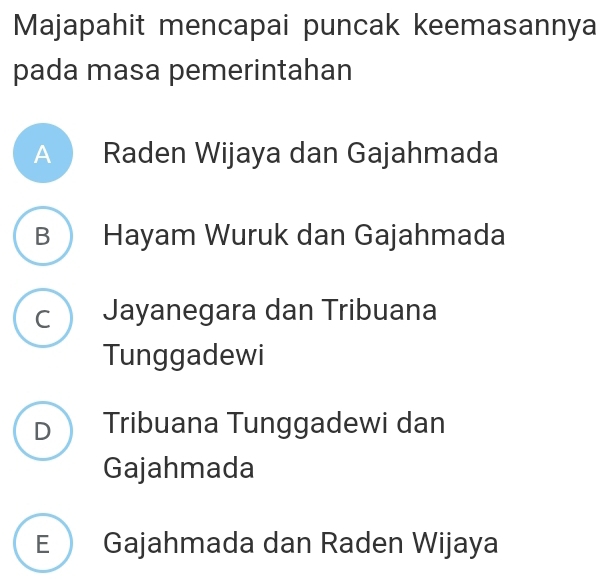 Majapahit mencapai puncak keemasannya
pada masa pemerintahan
A Raden Wijaya dan Gajahmada
B  Hayam Wuruk dan Gajahmada
c  Jayanegara dan Tribuana
Tunggadewi
D Tribuana Tunggadewi dan
Gajahmada
E Gajahmada dan Raden Wijaya