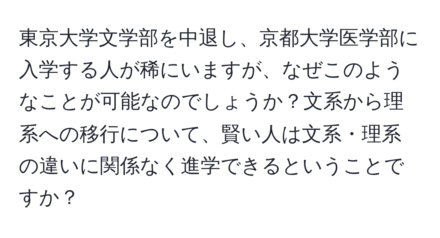 東京大学文学部を中退し、京都大学医学部に入学する人が稀にいますが、なぜこのようなことが可能なのでしょうか？文系から理系への移行について、賢い人は文系・理系の違いに関係なく進学できるということですか？