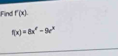 Find f'(x).
f(x)=8x^e-9e^x