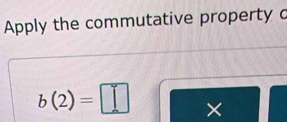 Apply the commutative property c
b(2)=□
×