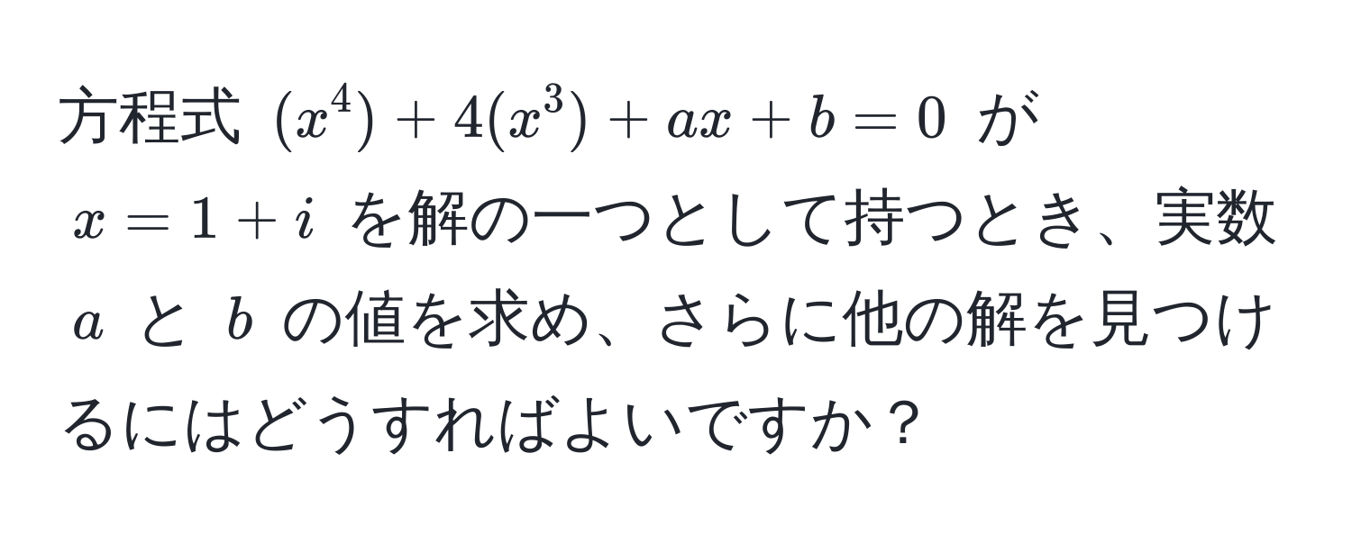 方程式 $(x^4) + 4(x^3) + ax + b = 0$ が $x = 1 + i$ を解の一つとして持つとき、実数 $a$ と $b$ の値を求め、さらに他の解を見つけるにはどうすればよいですか？