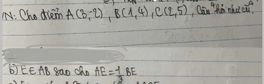 N: Ohe diein A(3,-2), B(1,4), C(2,5) , Can thá nhucu? 
b)EE AB 8ao Cho AE= 1/3 BE