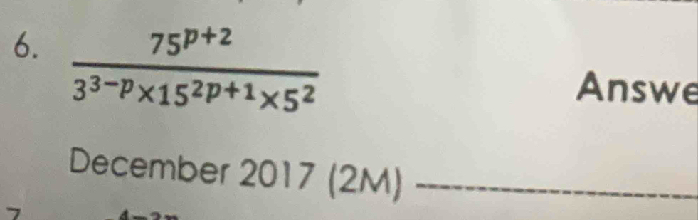  (75^(p+2))/3^(3-p)* 15^(2p+1)* 5^2 
Answe 
December 2017 (2M)_