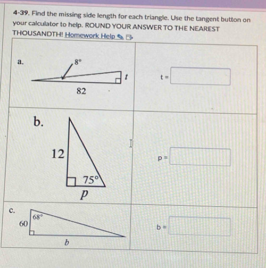 4-39. Find the missing side length for each triangle. Use the tangent button on
your calculator to help. ROUND YOUR ANSWER TO THE NEAREST
THOUSANDTH! Homework Help
a.
t=□
b.
p=□
b=□