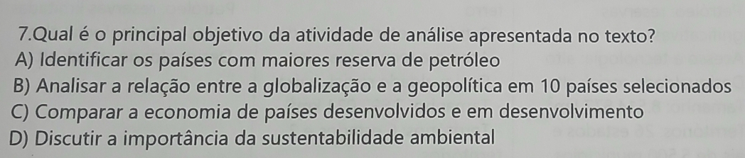 Qual é o principal objetivo da atividade de análise apresentada no texto?
A) Identificar os países com maiores reserva de petróleo
B) Analisar a relação entre a globalização e a geopolítica em 10 países selecionados
C) Comparar a economia de países desenvolvidos e em desenvolvimento
D) Discutir a importância da sustentabilidade ambiental