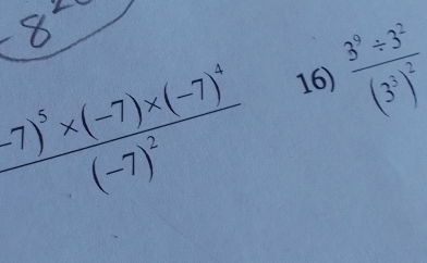 frac (-7)^5* (-7)* (-7)^4(-7)^2 frac 3^9/ 3^2(3^3)^2
16)