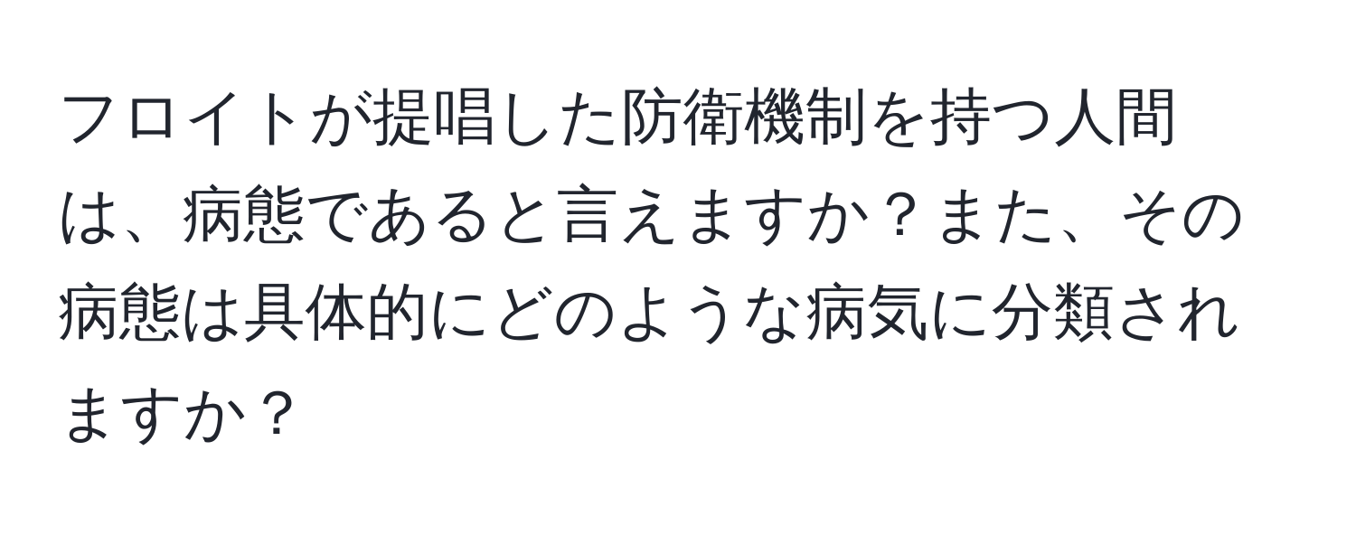 フロイトが提唱した防衛機制を持つ人間は、病態であると言えますか？また、その病態は具体的にどのような病気に分類されますか？