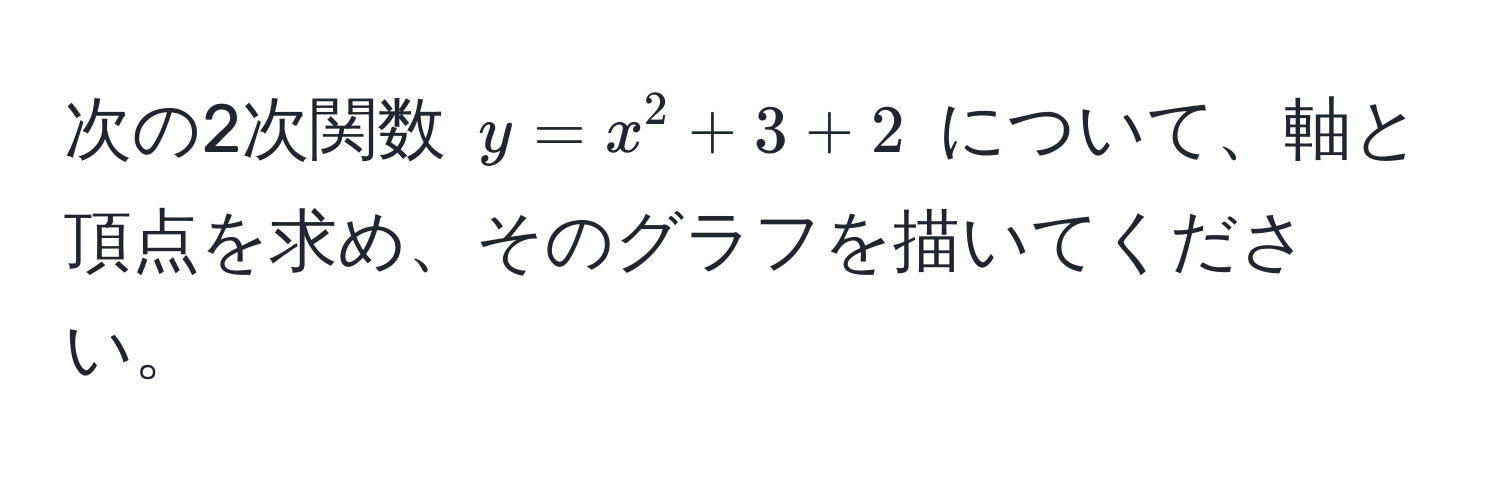 次の2次関数 $y = x^2 + 3 + 2$ について、軸と頂点を求め、そのグラフを描いてください。