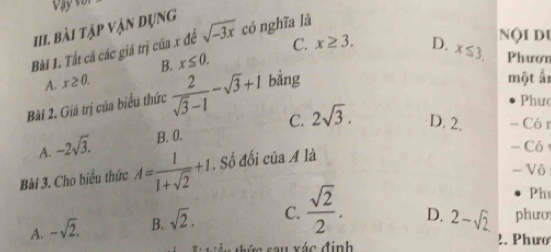 bài tập vận dụng
Bài 1. Tất cá các giá trị của x để sqrt(-3x) có nghĩa là
B. x≤ 0. C. x≥ 3.
A. x≥ 0. D.
nội du
một ấr
Bài 2. Giá trị của biểu thức  2/sqrt(3)-1 -sqrt(3)+1 bằng x≤ 3. Phươn
Phưc
A. -2sqrt(3). B. 0. C. 2sqrt(3). D. 2. - Có r
Bài 3. Cho biểu thức A= 1/1+sqrt(2) +1. Số đối của A là
- Có 
- Vô
Ph
A. -sqrt(2). B. sqrt(2). C.  sqrt(2)/2 . D. 2-sqrt(2) phưo
v s a u xác định !. Phưo