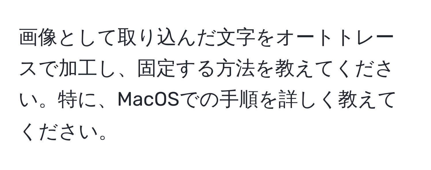 画像として取り込んだ文字をオートトレースで加工し、固定する方法を教えてください。特に、MacOSでの手順を詳しく教えてください。