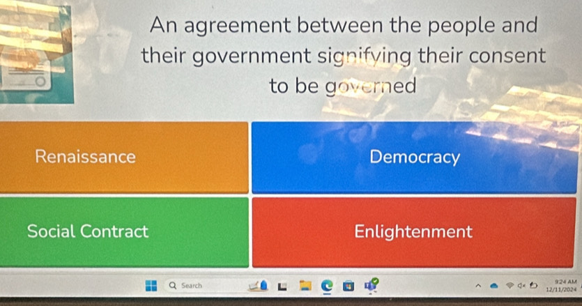 An agreement between the people and
their government signifying their consent
to be governed
Renaissance Democracy
Social Contract Enlightenment
9 24 AM
Search 12/11/2024