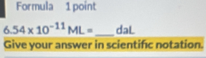 Formula 1 point
6.54* 10^(-11)ML= _ daL
Give your answer in scientific notation.