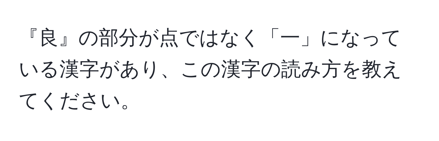 『良』の部分が点ではなく「一」になっている漢字があり、この漢字の読み方を教えてください。