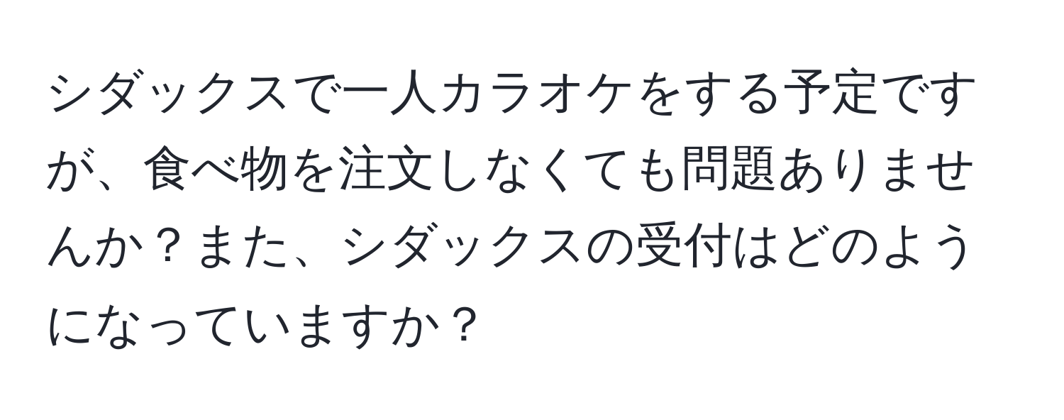 シダックスで一人カラオケをする予定ですが、食べ物を注文しなくても問題ありませんか？また、シダックスの受付はどのようになっていますか？